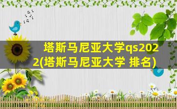 塔斯马尼亚大学qs2022(塔斯马尼亚大学 排名)